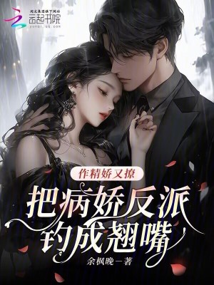 作精嬌又撩，把病嬌反派釣成翹嘴